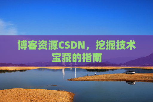 博客资源CSDN，挖掘技术宝藏的指南