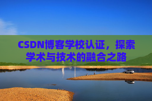 CSDN博客学校认证,探索学术与技术的融合之路