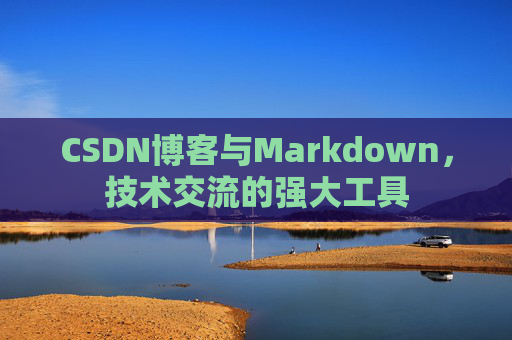 CSDN博客与Markdown，技术交流的强大工具